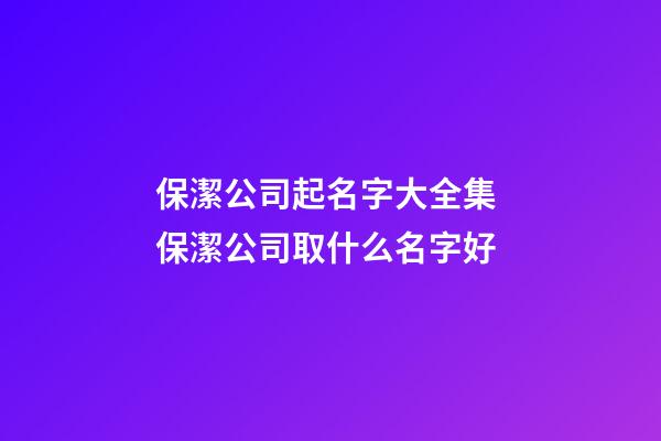 保潔公司起名字大全集 保潔公司取什么名字好-第1張-公司起名-玄機(jī)派